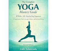 The Complete Yoga Mastery Guide: 10 Styles • 60+ Step-by-Step Sequences • A Transformative Path to Strength, Balance, and Lifelong Wellness