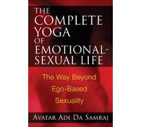 The Complete Yoga of Emotional-Sexual Life: The Way Beyond Ego-Based Sexuality
