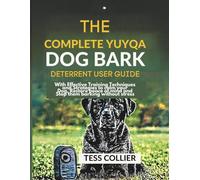 THE COMPLETE YUYQA DOG BARK DETERRENT USER GUIDE: With Effective Training Techniques and Strategies to calm your Dog, Restore peace of mind and Stop them barking without stress
