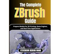 The Complete Zbrush Guide: Prepare Models for 3D Printing, Game Engines, and Real-Time Applications