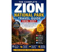The Complete Zion National Park Travel Guide 2026-2027: A First-Time Visitor’s Guide to Scenic Drives, Hiking Trails, Angels Landing, The Narrows, ... Budget Tips, and Easy Itineraries