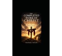 THE COMPLETED WORK OF CHRIST: IT IS FINISHED