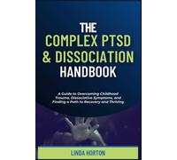 The Complex Ptsd And Dissociation Handbook: A Guide To Overcoming Childhood Trauma, Dissociative Symptoms, And Finding A Path To Recovery And Thriving