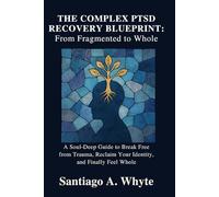 THE COMPLEX PTSD RECOVERY BLUEPRINT: FROM FRAGMENTED TO WHOLE: A Soul-Deep Guide to Break Free from Trauma, Reclaim Your Identity, and Finally Feel Whole