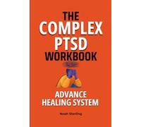The Complex PTSD Workbook: Advanced Healing System: A Step-by-Step Guide to Regulate Emotions, Manage Flashbacks and Dissociation, Break Trauma Patterns, and Rebuild Your Identity