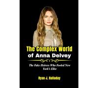 The Complex World of Anna Delvey: The Fake Heiress Who Fooled New York’s Elite