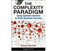 The Complexity Paradigm Using Systems Science to Drive Business Success - Doug Garnett - Columbia Business School Publishing - ebook (ePub) - Livre
