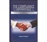 The Compliance Advantage: Empowering Business Success Through Ethical Leadership and Strategic Compliance