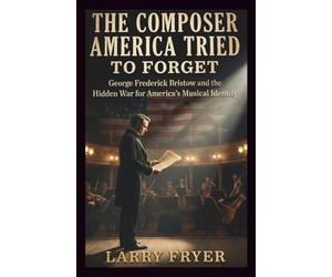 The Composer America Tried to Forget: George Frederick Bristow and the Hidden War for America’s Musical Identity