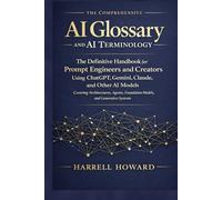 The Comprehensive AI Glossary and AI Terminology: The Handbook for Prompt Engineers & Creators Using ChatGPT, Gemini, Claude - Covering Architectures, Agents, Foundation Models, & Generative Systems