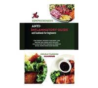 The Comprehensive Anti Inflammatory Guide And Cookbook For Beginners: Lose Weight,Detoxify Your Body,&restore Well-Being With The Anti-Inflammatory Diet Through 52 Weeks Of Quick, Home Made Recipes