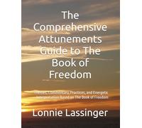 The Comprehensive Attunements Guide to The Book of Freedom: Themes, Commentary, Practices, and Energetic Interpretation Based on The Book of Freedom