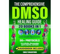 The Comprehensive DMSO Healing Guide [20 in 1]: The Ultimate Science-Backed Solution to Erase Pain, Reduce Inflammation, Restore Mobility and Regain Your Health Naturally