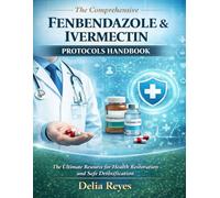 The Comprehensive Fenbendazole & Ivermectin Protocols Handbook: Ultimate Resource for Health Restoration and Safe Detoxification