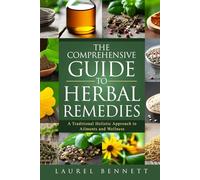 The Comprehensive Guide to Herbal Remedies: A Traditional Holistic Approach to Ailments and Wellness