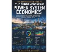 The Comprehensive Guide to the Fundamentals of Power System Economics: Electricity Markets, Grid Investment, Generation Costs, Transmission Pricing, Reliability Planning, Regulation, and Energy