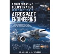 The Comprehensive Illustrated Introduction to Aerospace Engineering: Aircraft Design, Spacecraft Systems, Aerodynamics, Propulsion, Flight Mechanics, Structures, and the Science of Air and Space