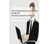 The Comprehensive Interview Guide For Business Systems Analysts: 110 Questions And Answers