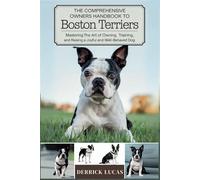The Comprehensive Owners Handbook To Boston Terriers: Mastering The Art Of Owning, Training, and Raising a Joyful and Well-Behaved Dog