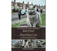 The Comprehensive Owners Handbook To British Shothair Cat: A Comprehensive Guide To Raising, Loving, Training, And Understanding Your British Shorthair Cat
