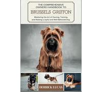 The Comprehensive Owners Handbook To Brussels Griffon: Mastering The Art Of Owning, Training, and Raising a Joyful and Well-Behaved Dog