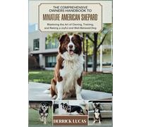 The Comprehensive Owners Handbook To Miniature American Shepherd: Mastering The Art Of Owning, Training, and Raising a Joyful and Well-Behaved Dog