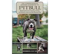 The Comprehensive Owners Handbook To Pit Bull: Mastering The Art Of Owning, Training, and Raising a Joyful and Well-Behaved Dog
