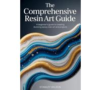 The Comprehensive Resin Art Guide: A Beginner's Guide to Creating Stunning Epoxy Resin Art and Projects