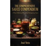 THE COMPREHENSIVE SAUCE COMPENDIUM: A Dense Collection of Classical and Contemporary Sauces