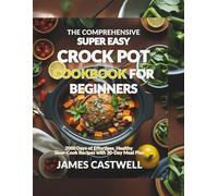 The Comprehensive Super Easy Crock Pot Cookbook for Beginners: 2000Days of Effortless, Healthy Slow-Cook Recipes with 30-Day Meal Plan