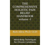 THE COMPREHENSIVE THE HOLISTIC PAIN RELIEF HANDBOOK VOL-1: Mind-Body Techniques for Chronic Conditions