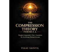 THE COMPRESSION THEORY FORMULA THOUGHTS COMPOUNDED, TIMES FOUNDATION (TCTF2): The Art of Strategic Planning & Execution