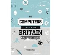 The Computers That Made Britain by Tim Danton Tim Danton (Auteur)