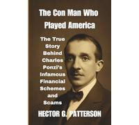 The Con Man Who Played America: The True Story Behind Charles Ponzi’s Infamous Financial Schemes and Scams
