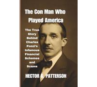 The Con Man Who Played America: The True Story Behind Charles Ponzi’s Infamous Financial Schemes and Scams