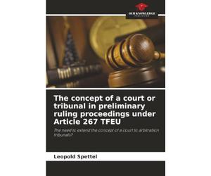 The concept of a court or tribunal in preliminary ruling proceedings under Article 267 TFEU: The need to extend the concept of a court to arbitration tribunals?