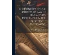 The Concept Of Due Process Of Law In 1866 And Its Influence On The Fourteenth Amendment