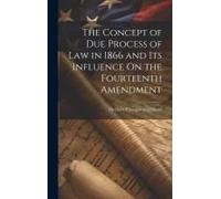 The Concept Of Due Process Of Law In 1866 And Its Influence On The Fourteenth Amendment