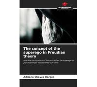 The concept of the superego in Freudian theory: How the introduction of the concept of the superego in psychoanalysis transformed our clinic