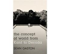 The Concept of World from Kant to Derrida by Sean Gaston Sean Gaston (Auteur)