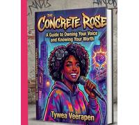 THE CONCRETE ROSE: A Guide to Owning Your Voice and Knowing Your Worth