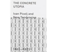 The Concrete Utopia - Ivan Picelj and New Tendencies - 1961-1973