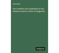 The Condition and Capabilities of Van Diemen's Land As a Place of Emigration