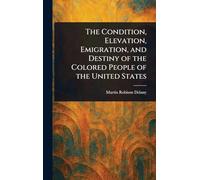 The Condition, Elevation, Emigration, and Destiny of the Colored People of the United States