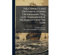 The Conduct and Treatment of John Crookshanks, Esq., Late Commander of His Majesty's Ship the Lark