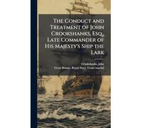 The Conduct and Treatment of John Crookshanks, Esq., Late Commander of His Majesty's Ship the Lark