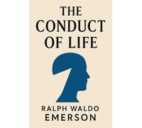 The Conduct of Life: Essays on Philosophy of Morals, Self-Reliance, and Life with a Purpose