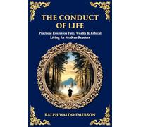 The Conduct of Life: Practical Essays on Fate, Wealth & Ethical Living for Modern Readers