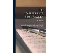 The Confederate First Reader: Containing Selections In Prose And Poetry, As Reading Exercises For The Younger Children In The Schools And Families O
