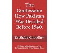 The Confession: How Pakistan Was Decided Before 1940.: Kashmir, Militarisation, and the Construction of a Dysfunctional State.